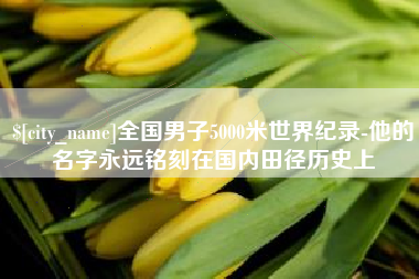 冷水江全国男子5000米世界纪录-他的名字永远铭刻在国内田径历史上