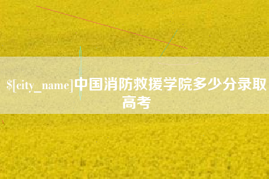 冷水江中国消防救援学院多少分录取高考