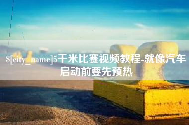 冷水江5千米比赛视频教程-就像汽车启动前要先预热