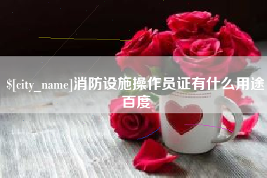冷水江消防设施操作员证有什么用途百度