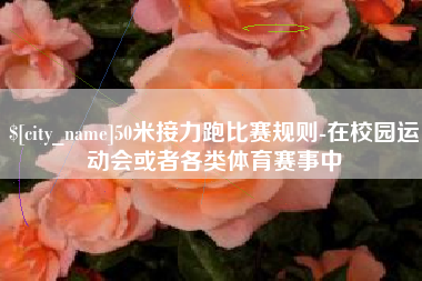 冷水江50米接力跑比赛规则-在校园运动会或者各类体育赛事中