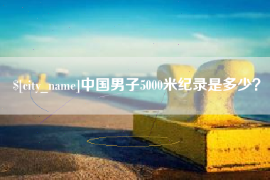 冷水江中国男子5000米纪录是多少？