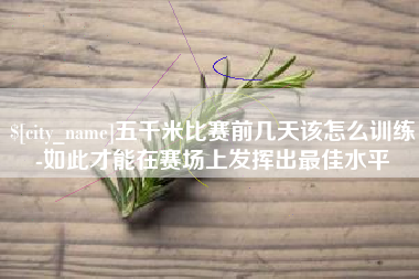 冷水江五千米比赛前几天该怎么训练-如此才能在赛场上发挥出最佳水平
