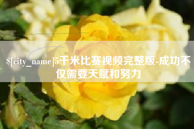 冷水江5千米比赛视频完整版-成功不仅需要天赋和努力