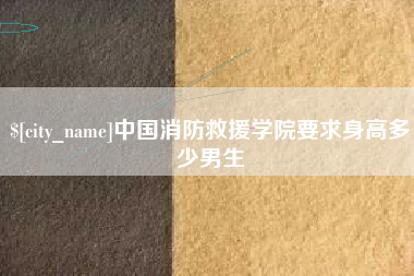 冷水江中国消防救援学院要求身高多少男生
