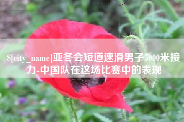 冷水江亚冬会短道速滑男子5000米接力-中国队在这场比赛中的表现