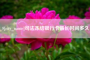 冷水江司法冻结银行卡最长时间多久