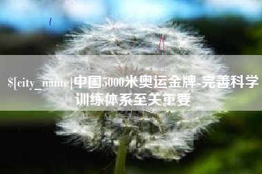冷水江中国5000米奥运金牌-完善科学训练体系至关重要