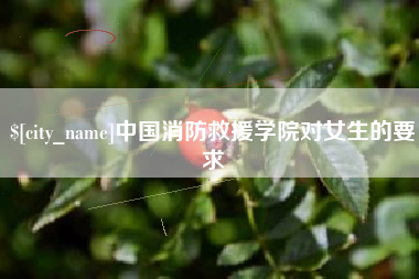 冷水江中国消防救援学院对女生的要求