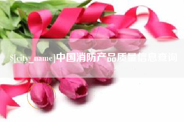 冷水江中国消防产品质量信息查询