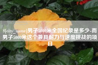 冷水江男子5000米全国纪录是多少-而男子5000米这个兼具耐力与速度挑战的项目