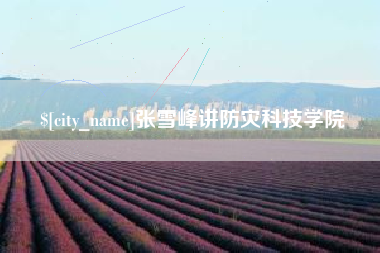 冷水江张雪峰讲防灾科技学院