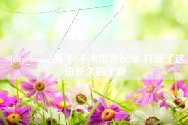 冷水江男子5千米世界纪录-打破了这份长久的宁静