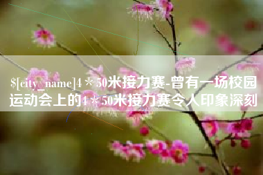 冷水江4＊50米接力赛-曾有一场校园运动会上的4＊50米接力赛令人印象深刻