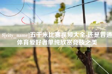 冷水江五千米比赛视频大全-还是普通体育爱好者单纯欣赏竞技之美