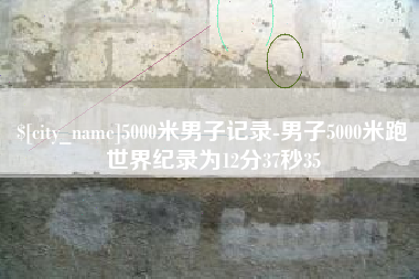 冷水江5000米男子记录-男子5000米跑世界纪录为12分37秒35