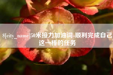 冷水江50米接力加油词-顺利完成自己这一棒的任务