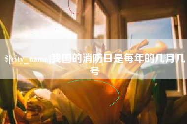 冷水江我国的消防日是每年的几月几号