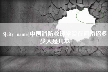 冷水江中国消防救援学院在河南招多少人是几本