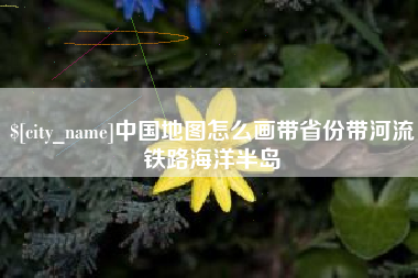 冷水江中国地图怎么画带省份带河流铁路海洋半岛
