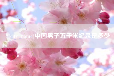 冷水江中国男子五千米纪录是多少
