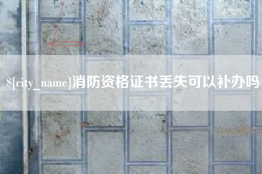 冷水江消防资格证书丢失可以补办吗