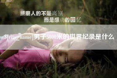 冷水江男子5000米的世界纪录是什么