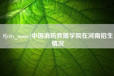 冷水江中国消防救援学院在河南招生情况
