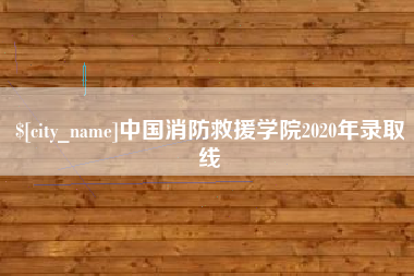 冷水江中国消防救援学院2020年录取线