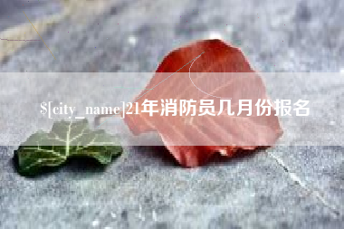 冷水江21年消防员几月份报名