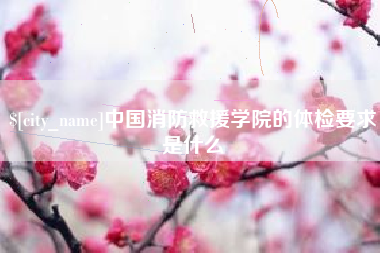 冷水江中国消防救援学院的体检要求是什么