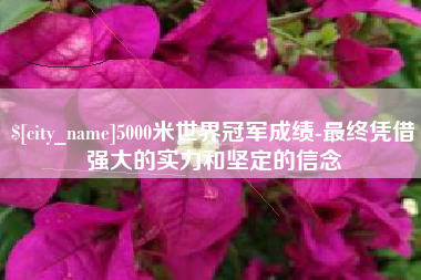 冷水江5000米世界冠军成绩-最终凭借强大的实力和坚定的信念