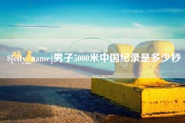 冷水江男子5000米中国纪录是多少秒
