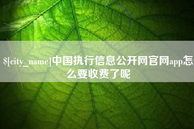 冷水江中国执行信息公开网官网app怎么要收费了呢