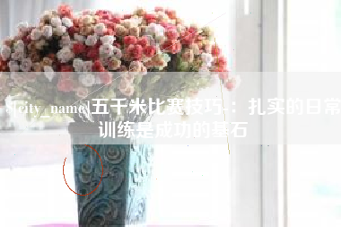 冷水江五千米比赛技巧-：扎实的日常训练是成功的基石