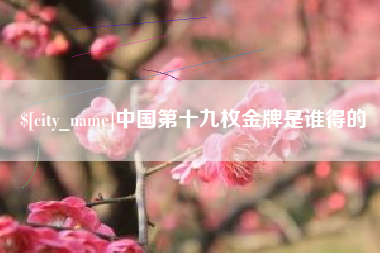 冷水江中国第十九枚金牌是谁得的