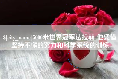 冷水江5000米世界冠军法拉赫-他凭借坚持不懈的努力和科学系统的训练
