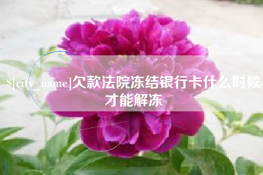 冷水江欠款法院冻结银行卡什么时候才能解冻