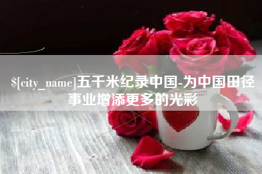 冷水江五千米纪录中国-为中国田径事业增添更多的光彩