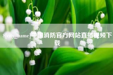 冷水江中国消防官方网站直播视频下载