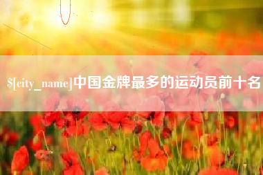 冷水江中国金牌最多的运动员前十名