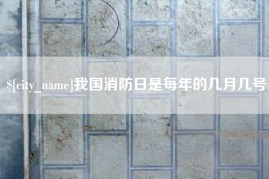 冷水江我国消防日是每年的几月几号