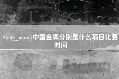 冷水江中国金牌分别是什么项目比赛时间